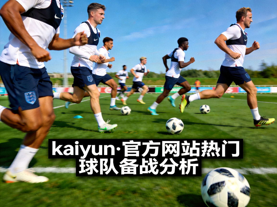 英格兰国家队在球场奔跑训练，kaiyun·官方网站热门球队备战分析